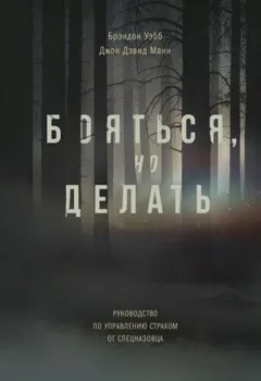 Бояться, но делать. Руководство по управлению страхом от спецназовца