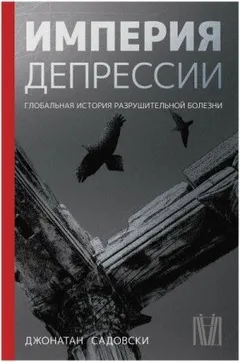 Империя депрессии. Глобальная история разрушительной болезни