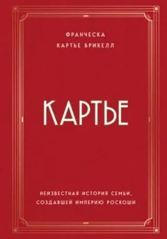 Картье. Неизвестная история семьи, создавшей империю роскоши