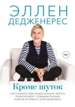 Кроме шуток. Как полюбить себя, продать дуршлаг дорого, прокачать мозг с помощью телешоу и другие истории от Эллен Дедженерес