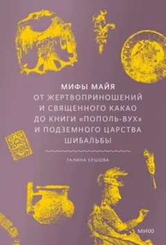 Мифы майя. От жертвоприношений и священного какао до книги «Пополь-Вух» и подземного царства Шибальб