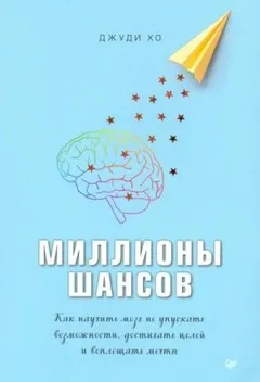 Миллионы шансов. Как научить мозг не упускать возможности, достигать целей и воплощать мечты