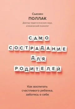 Самосострадание для родителей. Как воспитать счастливого ребенка, заботясь о себе