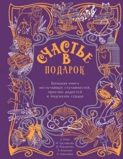 Сборник "Счастье в подарок". Большая книга неслучайных случайностей, простых радостей и подсказок сердца