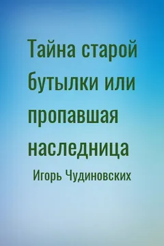 Тайна старой бутылки или пропавшая наследница