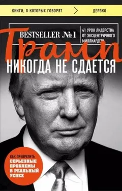 Трамп никогда не сдается. 41 урок лидерства от эксцентричного миллиардера