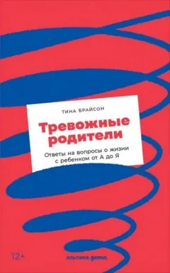 Тревожные родители. Ответы на вопросы о жизни с ребенком от А до Я