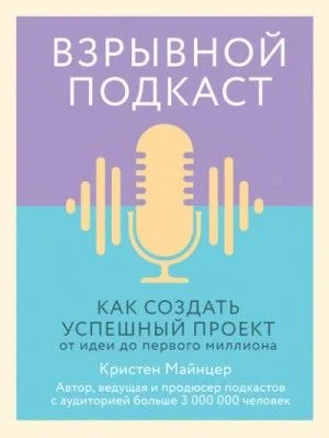 Взрывной подкаст. Как создать успешный проект от идеи до первого миллиона