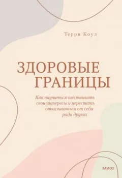 Здоровые границы. Как научиться отстаивать свои интересы и перестать отказываться от себя ради других