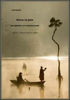 Жизнь на реке. Как прожить это приключение. Мысли, записанные в лодке